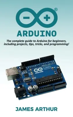 Arduino: Ghidul complet pentru Arduino pentru începători, inclusiv proiecte, sfaturi, trucuri și programare! - Arduino: The complete guide to Arduino for beginners, including projects, tips, tricks, and programming!