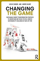 Schimbarea jocului: Sustainable Market Transformation Strategies to Understand and Tackle the Big and Complex Sustainability Challenges of - Changing the Game: Sustainable Market Transformation Strategies to Understand and Tackle the Big and Complex Sustainability Challenges of