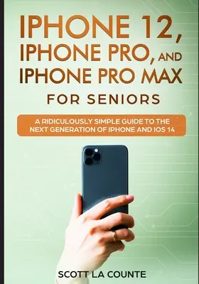 iPhone 12, iPhone Pro și iPhone Pro Max pentru seniori: Un ghid ridicol de simplu pentru următoarea generație de iPhone și iOS 14 - iPhone 12, iPhone Pro, and iPhone Pro Max For Senirs: A Ridiculously Simple Guide to the Next Generation of iPhone and iOS 14