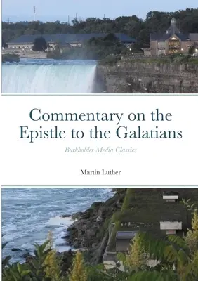 Comentariu asupra Epistolei către Galateni: Burkholder Media Classics - Commentary on the Epistle to the Galatians: Burkholder Media Classics