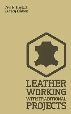 Lucrul în piele cu proiecte tradiționale (Legacy Edition): A Classic Practical Manual For Technique, Tooling, Equipment, And Plans For Handcrafted It - Leather Working With Traditional Projects (Legacy Edition): A Classic Practical Manual For Technique, Tooling, Equipment, And Plans For Handcrafted It