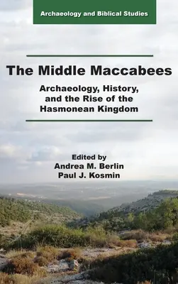 Macabeii de mijloc: Arheologie, istorie și ascensiunea Regatului Hasmonean: Archaeology, History, and the Rise of the Hasmonean Kingdom - The Middle Maccabees: Archaeology, History, and the Rise of the Hasmonean Kingdom