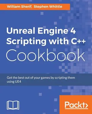 Unreal Engine 4 Scripting with C++ Cookbook: Obțineți cele mai bune rezultate din jocurile dvs. prin scripting folosind UE4 - Unreal Engine 4 Scripting with C++ Cookbook: Get the best out of your games by scripting them using UE4