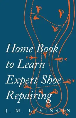 Cartea de acasă pentru a învăța repararea expertă a pantofilor - Home Book to Learn Expert Shoe Repairing