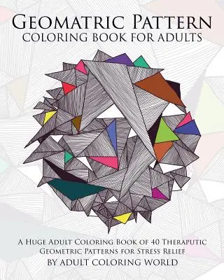 Carte de Colorat cu Modele Geometrice pentru Adulți: O carte uriașă de colorat pentru adulți cu 40 de modele geometrice terapeutice pentru reducerea stresului - Geometric Pattern Coloring Book for Adults: A Huge Adult Coloring Book of 40 Theraputic Geometric Patterns for Stress Relief