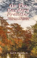 La granița Bandera: Contribuții la Bandera County Historian 1992-2010 - On The Bandera Frontier: Contributions to the Bandera County Historian 1992-2010