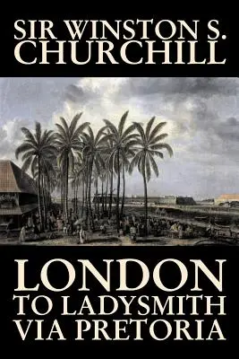 London to Ladysmith Via Pretoria de Winston S. Churchill, Biografie și Autobiografie, Istorie, Militară, Universală - London to Ladysmith Via Pretoria by Winston S. Churchill, Biography & Autobiography, History, Military, World