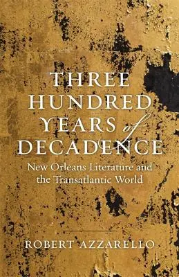 Trei sute de ani de decadență: Literatura din New Orleans și lumea transatlantică - Three Hundred Years of Decadence: New Orleans Literature and the Transatlantic World