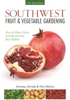 Grădinăritul fructelor și legumelor din sud-vest: Plantați, creșteți și recoltați cele mai bune produse comestibile - Southwest Fruit & Vegetable Gardening: Plant, Grow, and Harvest the Best Edibles