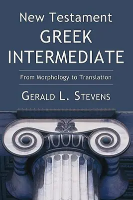 Noul Testament grecesc intermediar: De la morfologie la traducere - New Testament Greek Intermediate: From Morphology to Translation