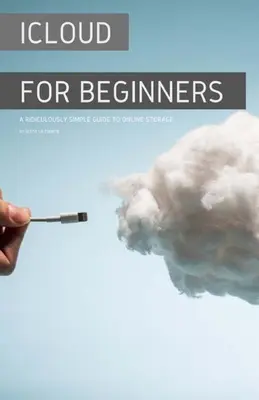 iCloud pentru începători: Un ghid ridicol de simplu pentru stocarea online - iCloud for Beginners: A Ridiculously Simple Guide to Online Storage
