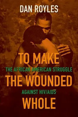 Pentru a vindeca răniții: Lupta afro-americană împotriva HIV/SIDA - To Make the Wounded Whole: The African American Struggle Against Hiv/AIDS