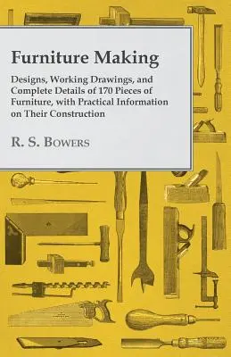 Fabricarea mobilei - Proiecte, desene de lucru și detalii complete pentru 170 de piese de mobilier, cu informații practice privind construcția acestora - Furniture Making - Designs, Working Drawings, and Complete Details of 170 Pieces of Furniture, with Practical Information on Their Construction