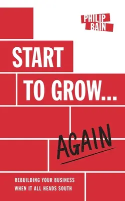 Start to Grow... Din nou: Reconstruirea afacerii dumneavoastră atunci când totul se îndreaptă spre sud - Start to Grow... Again: Rebuilding Your Business When It All Heads South