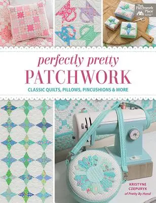 Perfectly Pretty Patchwork: Clasic Quilts, Pillows, Pincushions & More - Perfectly Pretty Patchwork: Classic Quilts, Pillows, Pincushions & More
