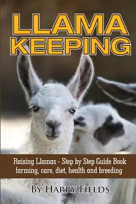 Întreținerea lamei - Creșterea lamei - Carte ghid pas cu pas... Creștere, îngrijire, dietă, sănătate și reproducere - Llama Keeping - Raising Llamas - Step by Step Guide Book... Farming, Care, Diet, Health and Breeding