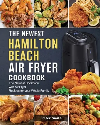 Cea mai nouă carte de bucate Hamilton Beach Air Fryer: Cea mai nouă carte de bucate cu rețete Air Fryer pentru întreaga familie - The Newest Hamilton Beach Air Fryer Cookbook: The Newest Cookbook with Air Fryer Recipes for your Whole Family