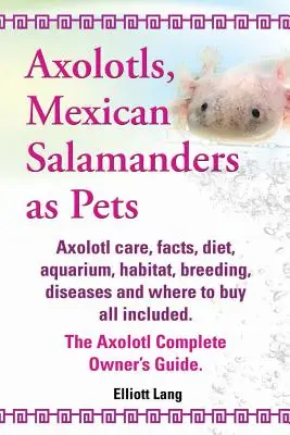 Axolotls, salamandrele mexicane ca animale de companie. Îngrijire, fapte, dietă, acvariu, habitat, reproducere, boli și de unde să cumpărați Axolotl Co - Axolotls, Mexican Salamanders as Pets. Axolotls Care, Facts, Diet, Aquarium, Habitat, Breeding, Diseases and Where to Buy All Included. the Axolotl Co
