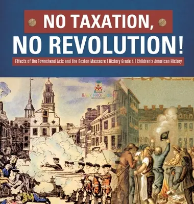 Fără impozitare, fără revoluție! Efectele legilor Townshend și ale masacrului de la Boston Istorie Clasa a IV-a Istorie americană pentru copii - No Taxation, No Revolution! Effects of the Townshend Acts and the Boston Massacre History Grade 4 Children's American History