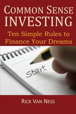 Investiții de bun simț: Zece reguli simple pentru a-ți finanța visele sau pentru a crea o foaie de parcurs în vederea obținerii independenței financiare - Common Sense Investing: Ten Simple Rules to Finance Your Dreams, or Create a Roadmap to Achieve Financial Independence