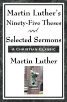 Cele nouăzeci și cinci de teze ale lui Martin Luther și predici selectate - Martin Luther's Ninety-Five Theses and Selected Sermons