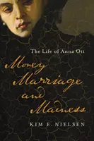 Bani, căsătorie și nebunie: Viața Annei Ott - Money, Marriage, and Madness: The Life of Anna Ott