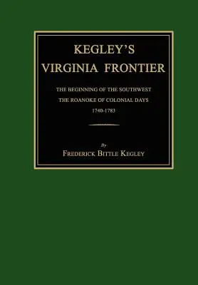 Kegley's Virginia Frontier: The Beginning of the Southwest, the Roanoke of Colonial Days, 1740-1783, cu hărți și ilustrații - Kegley's Virginia Frontier: The Beginning of the Southwest, the Roanoke of Colonial Days, 1740-1783, with Maps and Illustrations