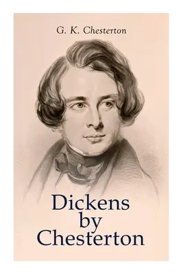 Dickens prin Chesterton: Studiu critic, biografie, aprecieri și critici ale operelor lui Charles Dickens - Dickens by Chesterton: Critical Study, Biography, Appreciations & Criticisms of the Works by Charles Dickens