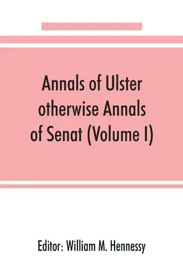 Annals of Ulster, altfel Annals of Senat; O cronică a afacerilor irlandeze din 431 d.Hr. până în 1540 d.Hr. (volumul I) - Annals of Ulster, otherwise Annals of Senat; A chronicle of Irish Affairs from A.D. 431. to A.D. 1540 (Volume I)
