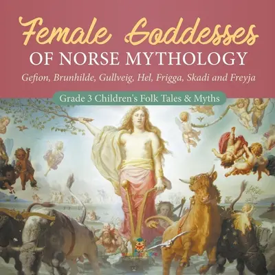 Zeițele feminine ale mitologiei nordice: Gefion, Brunhilde, Gullveig, Hel, Frigga, Skadi și Freyja - Povești și mituri populare pentru copii de gradul 3 - Female Goddesses of Norse Mythology: Gefion, Brunhilde, Gullveig, Hel, Frigga, Skadi and Freyja - Grade 3 Children's Folk Tales & Myths