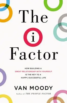 The I Factor: Cum construirea unei relații bune cu tine însuți este cheia unei vieți fericite și de succes - The I Factor: How Building a Great Relationship with Yourself Is the Key to a Happy, Successful Life