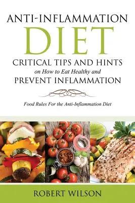 Dieta antiinflamatorie: Sfaturi și indicații critice despre cum să mănânci sănătos și să previi inflamația: Reguli alimentare pentru dieta antiinflamatoare - Anti-Inflammation Diet: Critical Tips and Hints on How to Eat Healthy and Prevent Inflammation: Food Rules for the Anti-Inflammation Diet