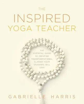 Profesorul de yoga inspirat: Ghidul esențial pentru crearea de cursuri transformaționale pe care elevii dvs. le vor iubi - The Inspired Yoga Teacher: The Essential Guide to Creating Transformational Classes your Students will Love