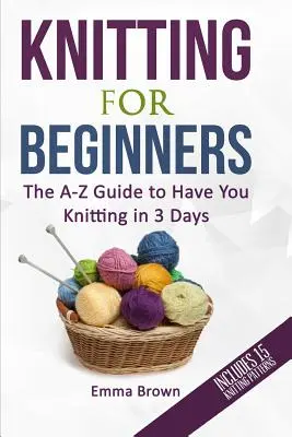 Tricotat pentru începători: Ghidul A-Z pentru a vă face să tricotați în 3 zile (include 15 modele de tricotat) - Knitting For Beginners: The A-Z Guide to Have You Knitting in 3 Days (Includes 15 Knitting Patterns)