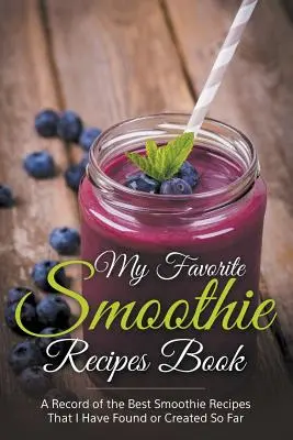 Cartea mea preferată de rețete smoothie: O colecție a celor mai bune rețete de smoothie pe care le-am găsit sau creat până acum - My Favorite Smoothie Recipes Book: A collection of the best smoothie recipes that I have found or created so far