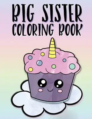 Carte de colorat pentru sora mai mare: Unicorni, curcubee și cupcakes Cartea de colorat pentru bebelușul nou-născut pentru surorile mai mari de 2-6 ani, cadoul perfect pentru fetițele cu un nou - Big Sister Coloring Book: Unicorns, Rainbows and Cupcakes New Baby Color Book for Big Sisters Ages 2-6, Perfect Gift for Little Girls with a New