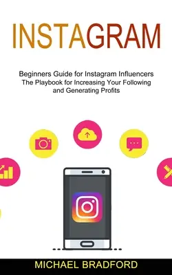 Instagram: Ghidul începătorilor pentru influencerii Instagram (Cartea de joc pentru creșterea numărului de urmăritori și generarea de profituri) - Instagram: Beginners Guide for Instagram Influencers (The Playbook for Increasing Your Following and Generating Profits)