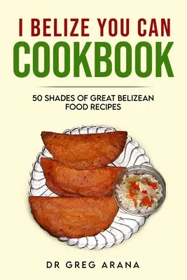 Cartea de bucate I Belize You Can: Cincizeci de nuanțe de rețete excelente de mâncare din Belize (Carte de bucate din Caraibe) - I Belize You Can Cookbook: Fifty shades of great Belizean food recipes (Caribbean Cookbook)