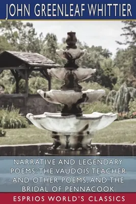 Poeme narative și legendare: The Vaudois Teacher and Other Poems, and The Bridal of Pennacook (Esprios Classics) - Narrative and Legendary Poems: The Vaudois Teacher and Other Poems, and The Bridal of Pennacook (Esprios Classics)