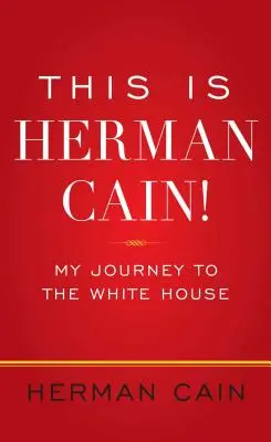Acesta este Herman Cain! Călătoria mea către Casa Albă - This Is Herman Cain!: My Journey to the White House