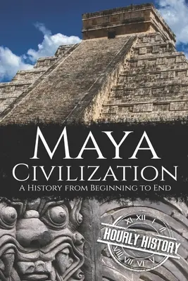Civilizația mayașă: O istorie de la început până la sfârșit - Maya Civilization: A History from Beginning to End