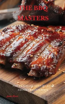 The BBQ Masters: Cea mai bună carte de bucate pentru afumătoare, pas cu pas - The BBQ Masters: The Ultimate Step-By-Step Smooker Cookbook