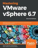 Mastering VMware vSphere 6.7 -Second Edition: Implementați, gestionați și monitorizați eficient centrul de date virtual cu VMware vSphere 6.7 - Mastering VMware vSphere 6.7 -Second Edition: Effectively deploy, manage, and monitor your virtual datacenter with VMware vSphere 6.7