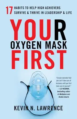 Masca ta de oxigen mai întâi: 17 obiceiuri care îi ajută pe cei cu rezultate înalte să supraviețuiască și să prospere în leadership și viață - Your Oxygen Mask First: 17 Habits to Help High Achievers Survive & Thrive in Leadership & Life