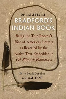 Cartea indiană a lui Bradford: Being the True Roote & Rise of American Letters as Revealed by the Native Text Embedded in of Plimoth Plantation - Bradford's Indian Book: Being the True Roote & Rise of American Letters as Revealed by the Native Text Embedded in of Plimoth Plantation