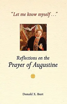 Lasă-mă să mă cunosc pe mine însumi...: Reflecții asupra rugăciunii lui Augustin - Let Me Know Myself...: Reflections on the Prayer of Augustine