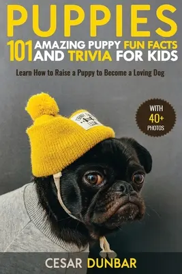 Puppies: 101 Amazing Puppy Fun Facts și Trivia pentru copii - Aflați cum să crească un cățeluș pentru a deveni un câine iubitor (CU 40 + FOTO!) - Puppies: 101 Amazing Puppy Fun Facts and Trivia for Kids - Learn How to Raise a Puppy to Become a Loving Dog (WITH 40+ PHOTOS!)