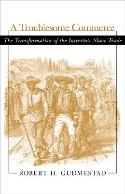 Troublesome Commerce: Transformarea comerțului interstatal cu sclavi: The Transformation of the Interstate Slave Trade - Troublesome Commerce: The Transformation of the Interstate Slave Trade