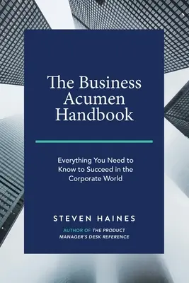 The Business Acumen Handbook: Tot ce trebuie să știți pentru a reuși în lumea corporațiilor - The Business Acumen Handbook: Everything You Need to Know to Succeed in the Corporate World