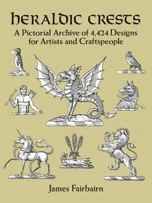 Heraldic Crests: O arhivă picturală de 4.424 de modele pentru artiști și meșteșugari - Heraldic Crests: A Pictorial Archive of 4,424 Designs for Artists and Craftspeople